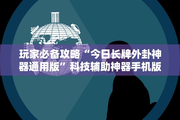 玩家必备攻略“今日长牌外卦神器通用版”科技辅助神器手机版教程