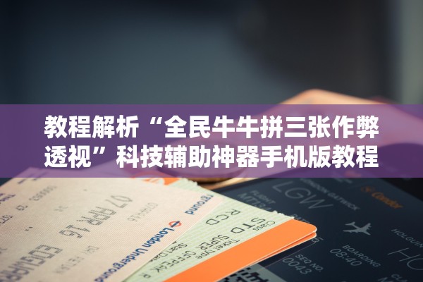 教程解析“全民牛牛拼三张作弊透视”科技辅助神器手机版教程