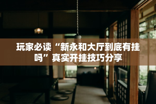 玩家必读“新永和大厅到底有挂吗”真实开挂技巧分享