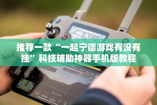 推荐一款“一起宁德游戏有没有挂	”科技辅助神器手机版教程