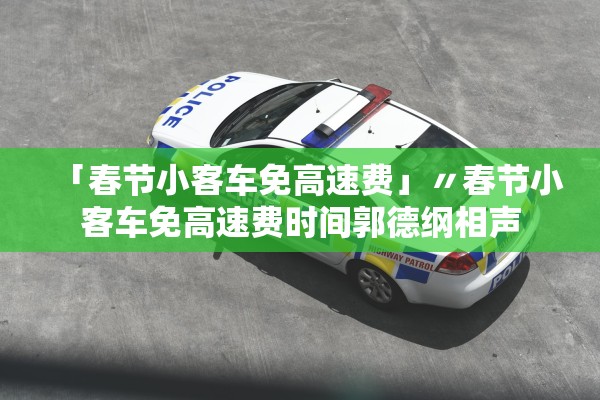 「春节小客车免高速费」〃春节小客车免高速费时间郭德纲相声