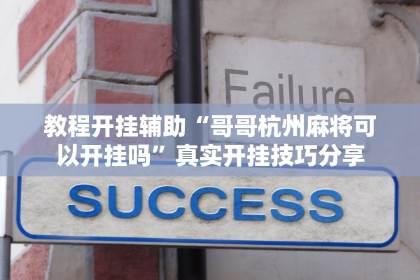 教程开挂辅助“哥哥杭州麻将可以开挂吗”真实开挂技巧分享