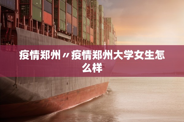 疫情郑州〃疫情郑州大学女生怎么样