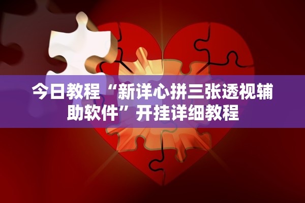 今日教程“新详心拼三张透视辅助软件”开挂详细教程