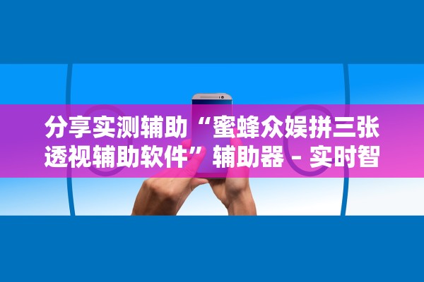 分享实测辅助“蜜蜂众娱拼三张透视辅助软件”辅助器 – 实时智能回复