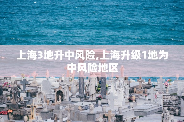 上海3地升中风险,上海升级1地为中风险地区