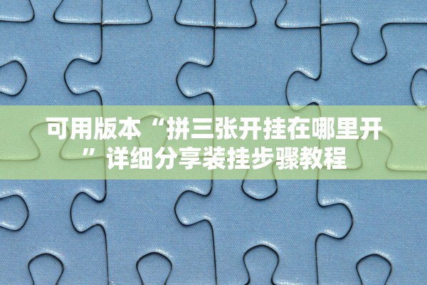 可用版本“拼三张开挂在哪里开”详细分享装挂步骤教程