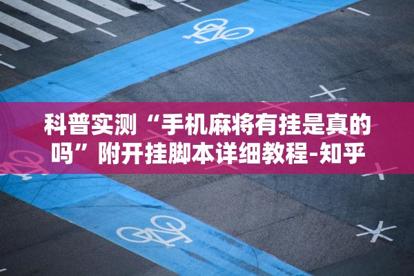 科普实测“手机麻将有挂是真的吗	”附开挂脚本详细教程-知乎