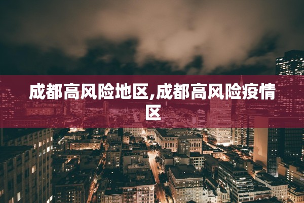 成都高风险地区,成都高风险疫情区
