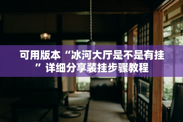 可用版本“冰河大厅是不是有挂”详细分享装挂步骤教程