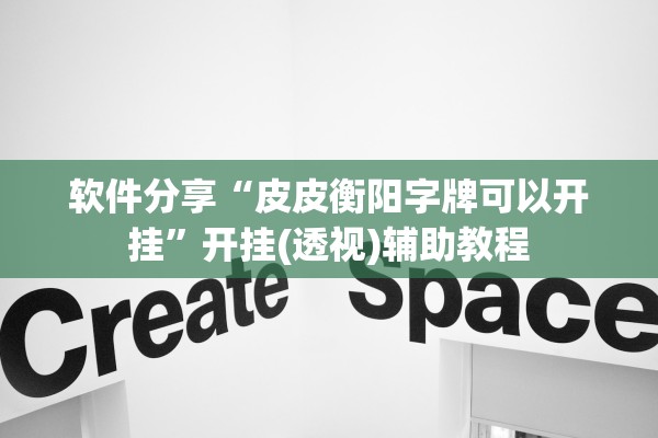 软件分享“皮皮衡阳字牌可以开挂”开挂(透视)辅助教程
