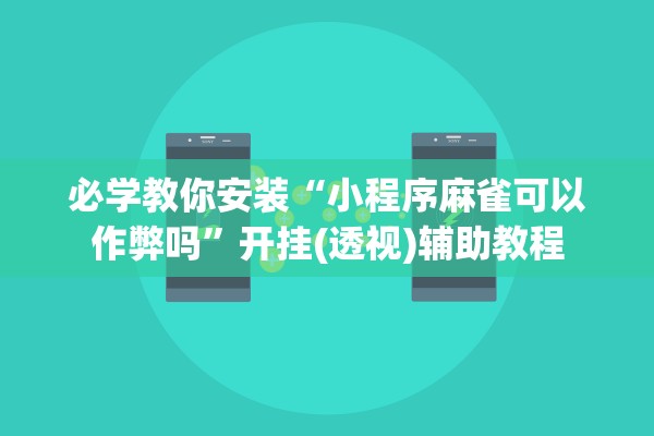必学教你安装“小程序麻雀可以作弊吗	”开挂(透视)辅助教程