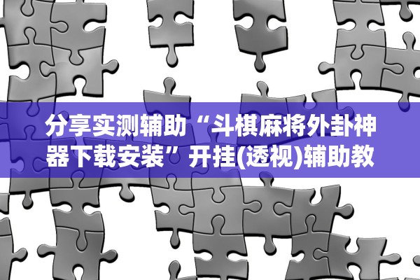 分享实测辅助“斗棋麻将外卦神器下载安装”开挂(透视)辅助教程
