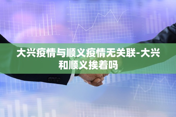 大兴疫情与顺义疫情无关联-大兴和顺义挨着吗