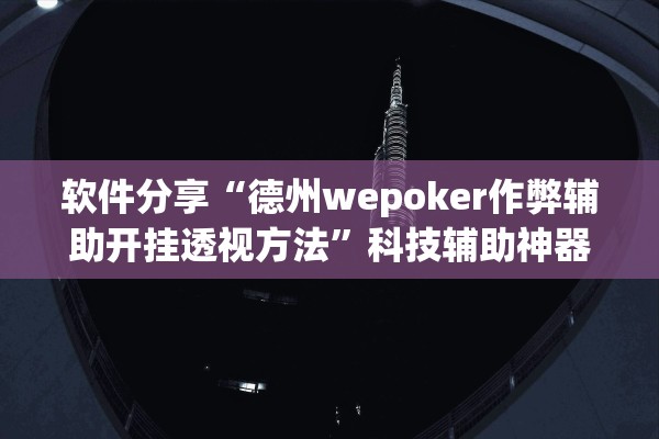 软件分享“德州wepoker作弊辅助开挂透视方法”科技辅助神器手机版教程