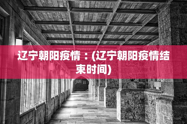 辽宁朝阳疫情︰(辽宁朝阳疫情结束时间)