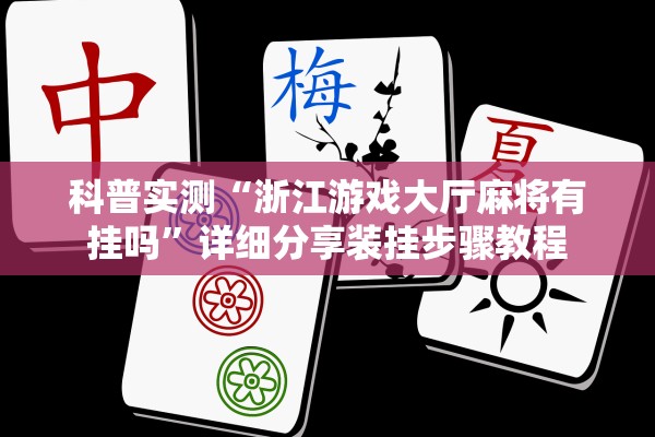 科普实测“浙江游戏大厅麻将有挂吗”详细分享装挂步骤教程
