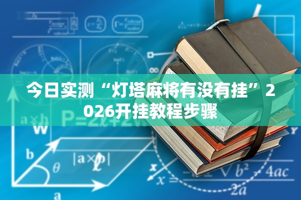 今日实测“灯塔麻将有没有挂”2026开挂教程步骤