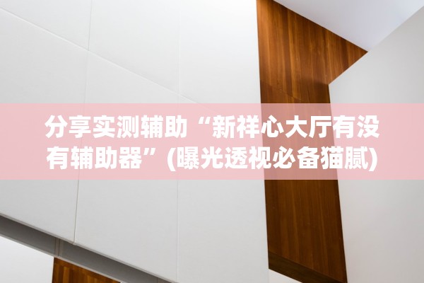 分享实测辅助“新祥心大厅有没有辅助器”(曝光透视必备猫腻)