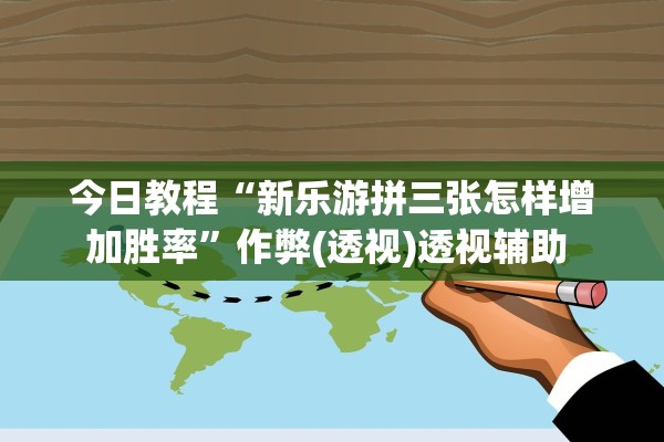 今日教程“新乐游拼三张怎样增加胜率”作弊(透视)透视辅助 