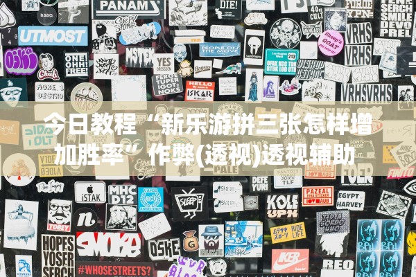 今日教程“新乐游拼三张怎样增加胜率”作弊(透视)透视辅助 