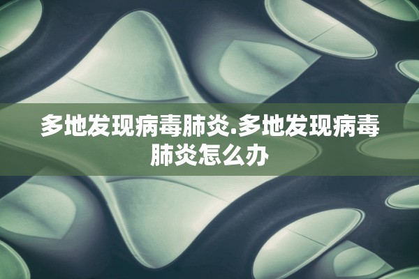多地发现病毒肺炎.多地发现病毒肺炎怎么办