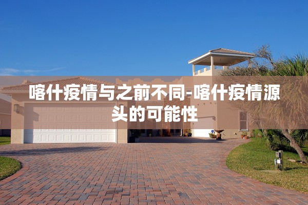 喀什疫情与之前不同-喀什疫情源头的可能性