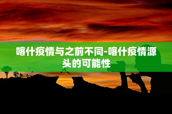 喀什疫情与之前不同-喀什疫情源头的可能性