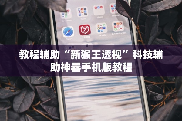 教程辅助“新猴王透视”科技辅助神器手机版教程