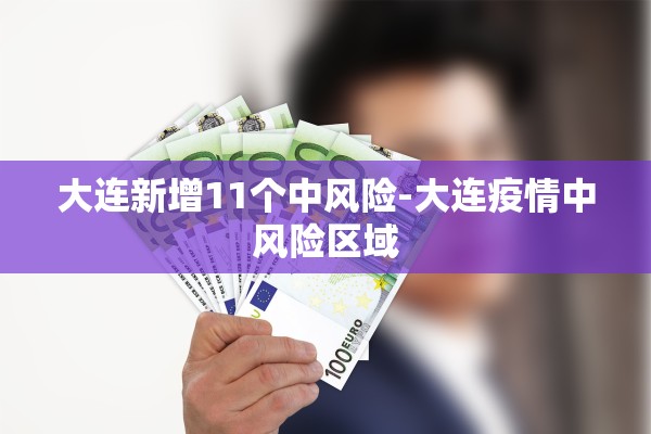 大连新增11个中风险-大连疫情中风险区域