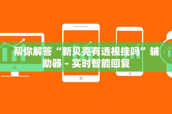 帮你解答“新贝壳有透视挂吗”辅助器 – 实时智能回复