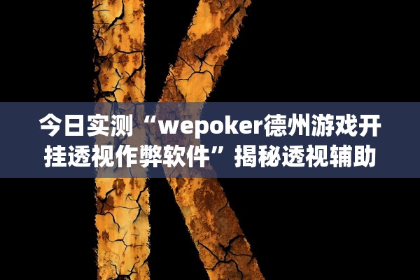 今日实测“wepoker德州游戏开挂透视作弊软件”揭秘透视辅助万能挂用法
