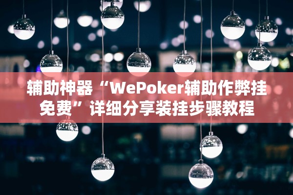 辅助神器“WePoker辅助作弊挂免费”详细分享装挂步骤教程