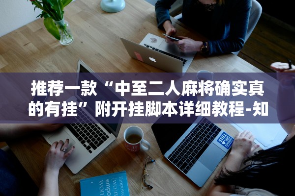 推荐一款“中至二人麻将确实真的有挂”附开挂脚本详细教程-知乎
