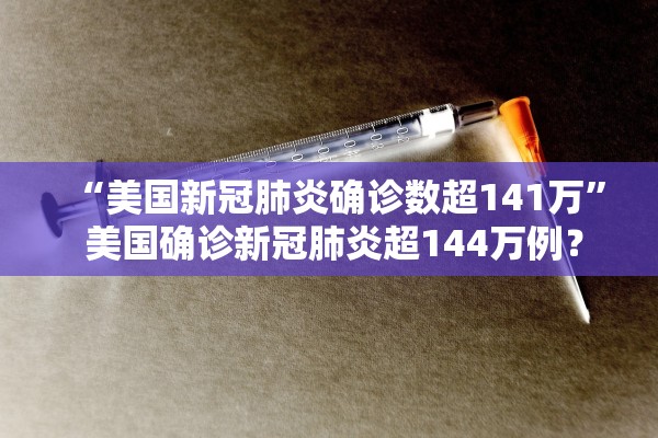“美国新冠肺炎确诊数超141万” 美国确诊新冠肺炎超144万例？