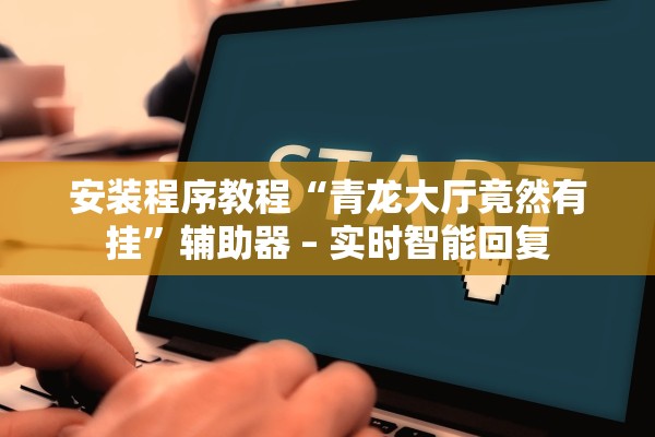 安装程序教程“青龙大厅竟然有挂”辅助器 – 实时智能回复