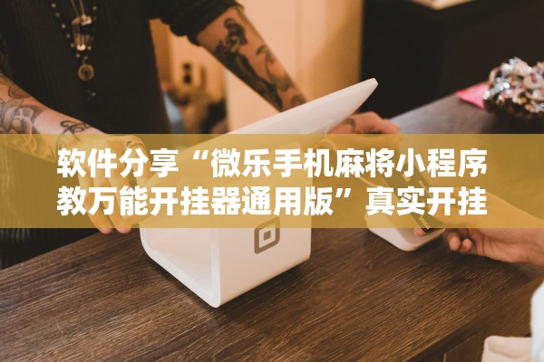 软件分享“微乐手机麻将小程序教万能开挂器通用版	”真实开挂技巧分享