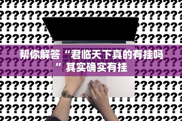 帮你解答“君临天下真的有挂吗”其实确实有挂