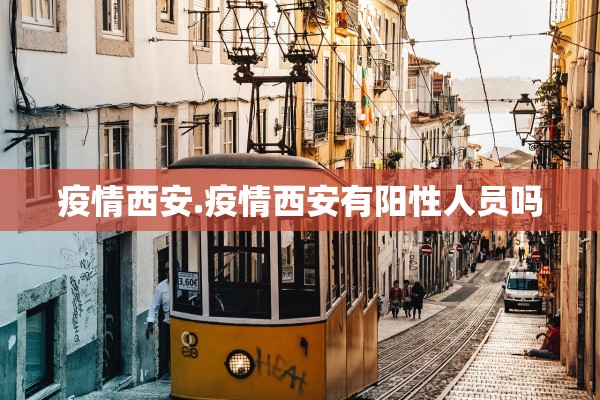疫情西安.疫情西安有阳性人员吗