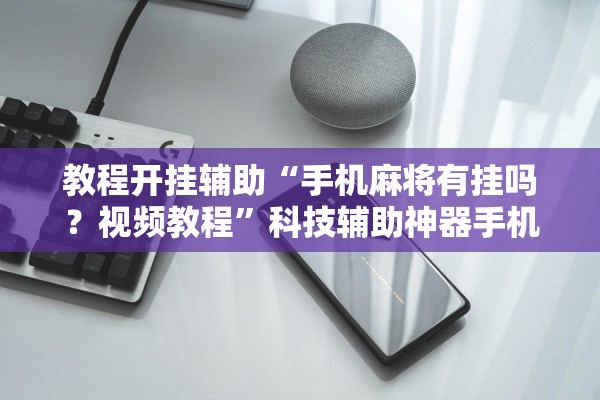 教程开挂辅助“手机麻将有挂吗？视频教程”科技辅助神器手机版教程