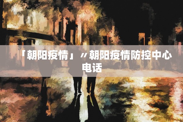 「朝阳疫情」〃朝阳疫情防控中心电话