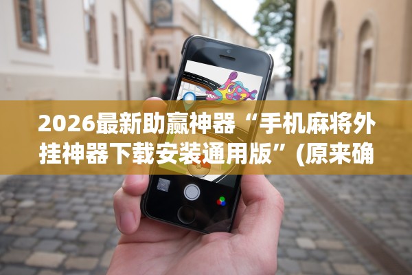 2026最新助赢神器“手机麻将外挂神器下载安装通用版”(原来确实是有插件) 
