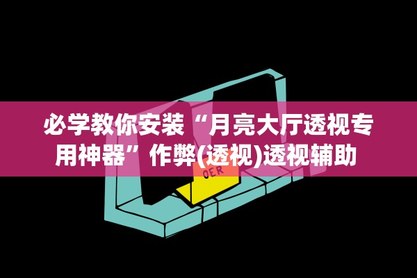 必学教你安装“月亮大厅透视专用神器	”作弊(透视)透视辅助 