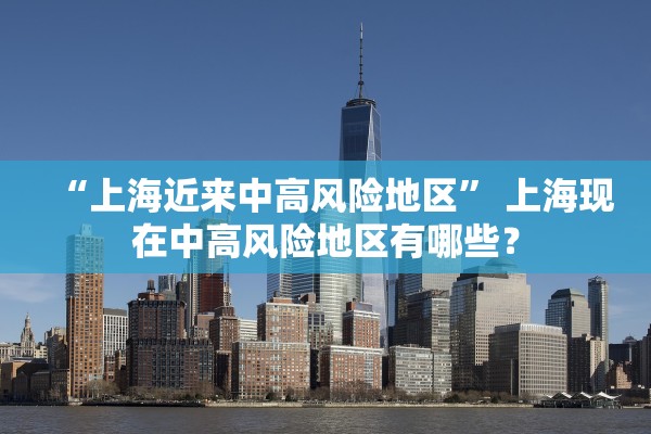 “上海近来中高风险地区” 上海现在中高风险地区有哪些？