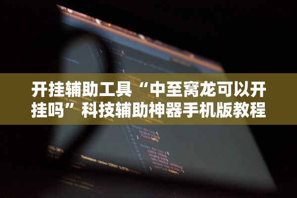 开挂辅助工具“中至窝龙可以开挂吗”科技辅助神器手机版教程