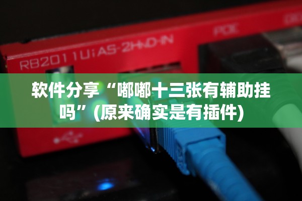 软件分享“嘟嘟十三张有辅助挂吗”(原来确实是有插件)