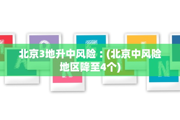北京3地升中风险︰(北京中风险地区降至4个)