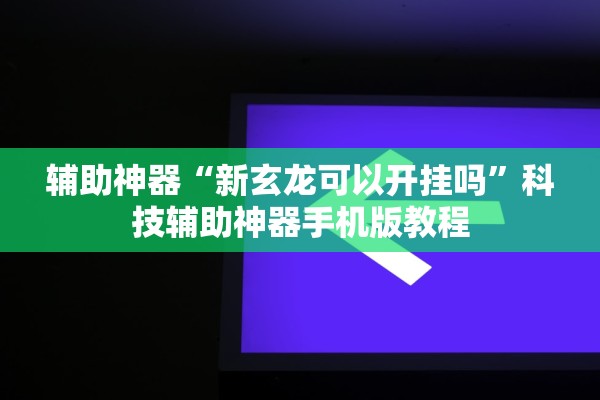 辅助神器“新玄龙可以开挂吗”科技辅助神器手机版教程