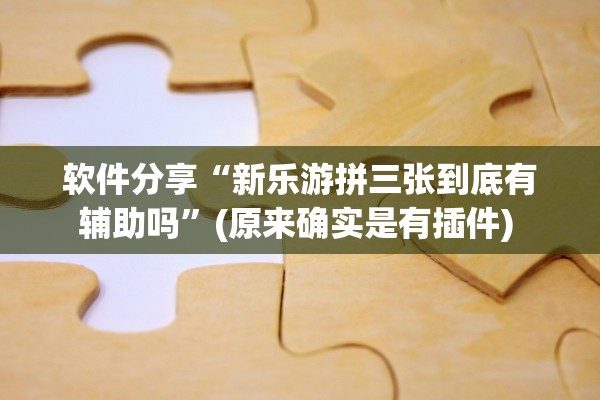 软件分享“新乐游拼三张到底有辅助吗”(原来确实是有插件) 