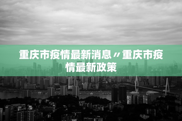 重庆市疫情最新消息〃重庆市疫情最新政策
